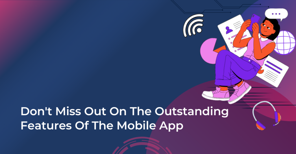 Dont miss out on the outstanding features of the mobile app
